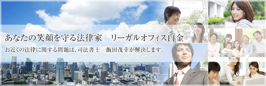 あなたの笑顔を守る法律家 リーガルオフィス白金 お近くの法律に関する問題は、司法書士 飯田 茂幸が解決します。